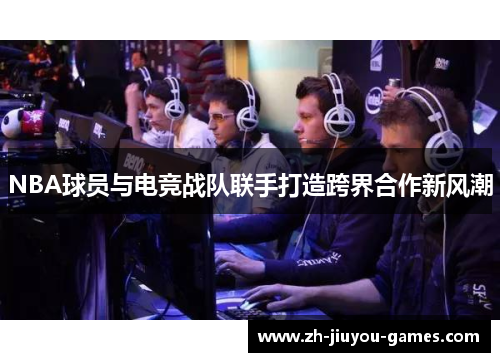 NBA球员与电竞战队联手打造跨界合作新风潮