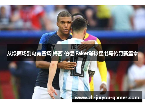 从绿茵场到电竞赛场 梅西 伯德 Faker等球星书写传奇新篇章