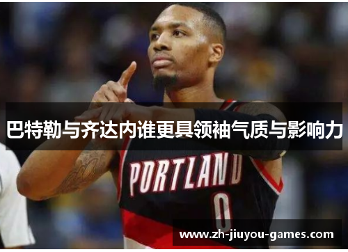 巴特勒与齐达内谁更具领袖气质与影响力