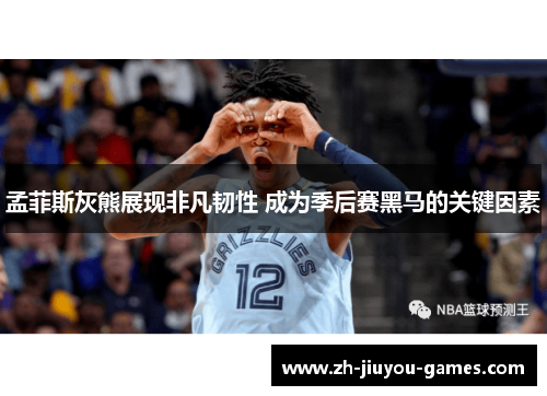 孟菲斯灰熊展现非凡韧性 成为季后赛黑马的关键因素