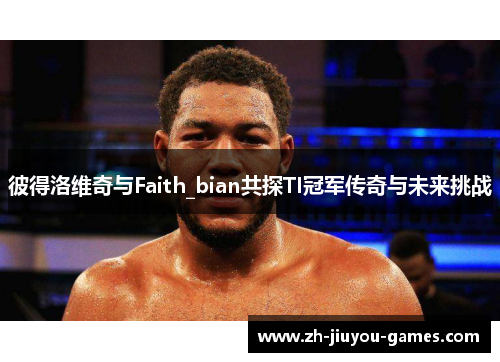 彼得洛维奇与Faith_bian共探TI冠军传奇与未来挑战