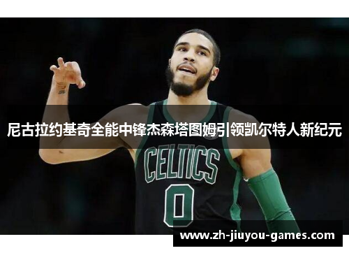 尼古拉约基奇全能中锋杰森塔图姆引领凯尔特人新纪元