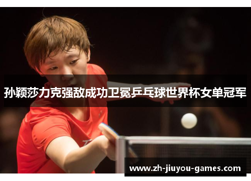 孙颖莎力克强敌成功卫冕乒乓球世界杯女单冠军