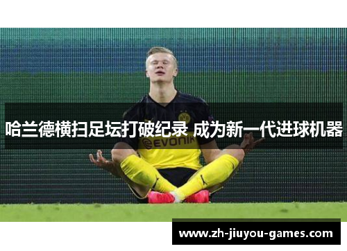 哈兰德横扫足坛打破纪录 成为新一代进球机器