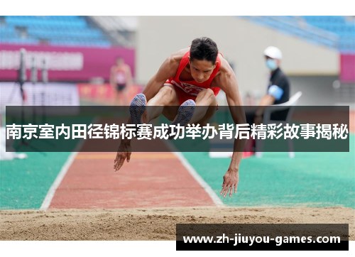南京室内田径锦标赛成功举办背后精彩故事揭秘