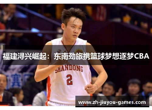 福建浔兴崛起：东南劲旅携篮球梦想逐梦CBA