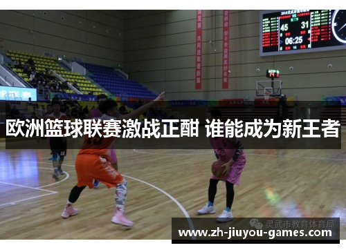 欧洲篮球联赛激战正酣 谁能成为新王者