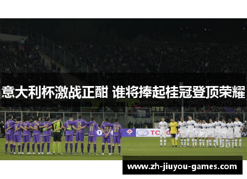 意大利杯激战正酣 谁将捧起桂冠登顶荣耀