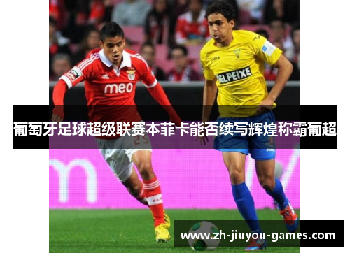 葡萄牙足球超级联赛本菲卡能否续写辉煌称霸葡超