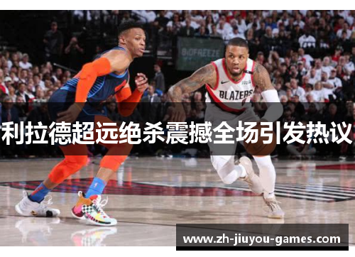 利拉德超远绝杀震撼全场引发热议