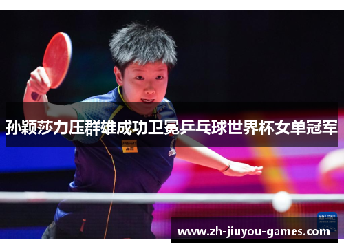 孙颖莎力压群雄成功卫冕乒乓球世界杯女单冠军