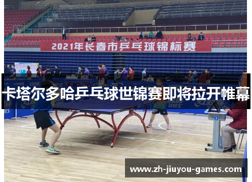 卡塔尔多哈乒乓球世锦赛即将拉开帷幕