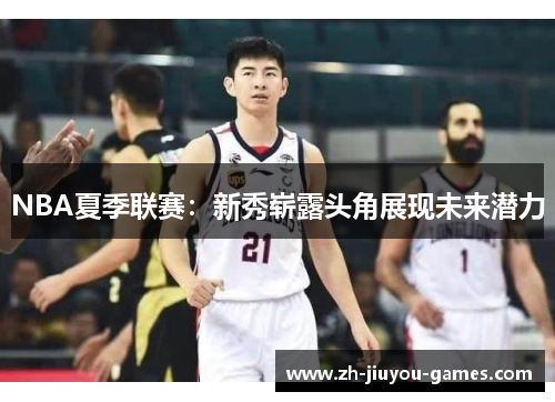 NBA夏季联赛：新秀崭露头角展现未来潜力