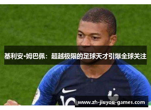 基利安·姆巴佩：超越极限的足球天才引爆全球关注
