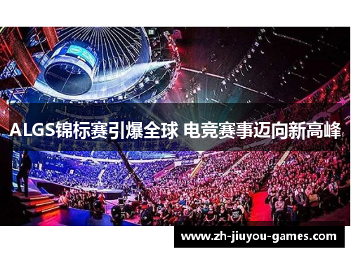 ALGS锦标赛引爆全球 电竞赛事迈向新高峰