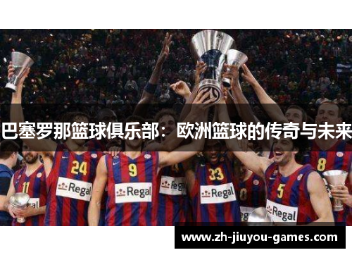 巴塞罗那篮球俱乐部：欧洲篮球的传奇与未来