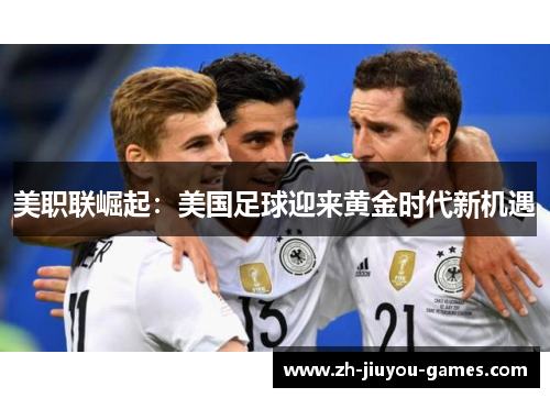 美职联崛起：美国足球迎来黄金时代新机遇