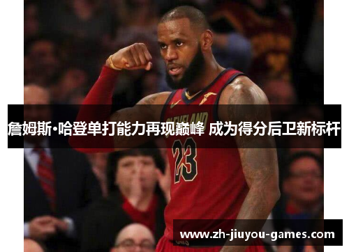 詹姆斯·哈登单打能力再现巅峰 成为得分后卫新标杆