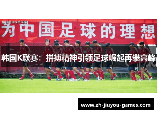 韩国K联赛：拼搏精神引领足球崛起再攀高峰