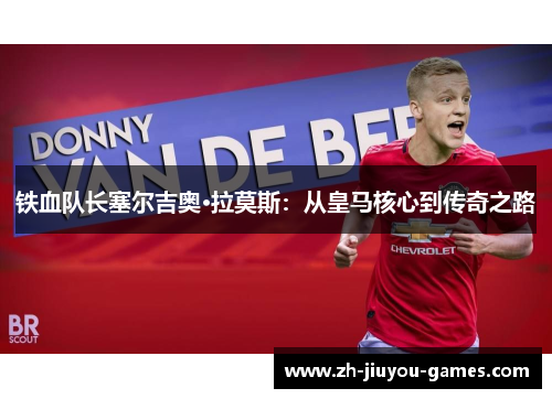 铁血队长塞尔吉奥·拉莫斯：从皇马核心到传奇之路