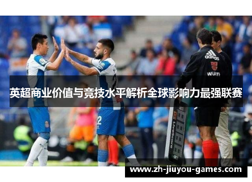 英超商业价值与竞技水平解析全球影响力最强联赛