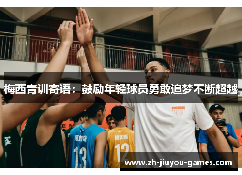 梅西青训寄语：鼓励年轻球员勇敢追梦不断超越