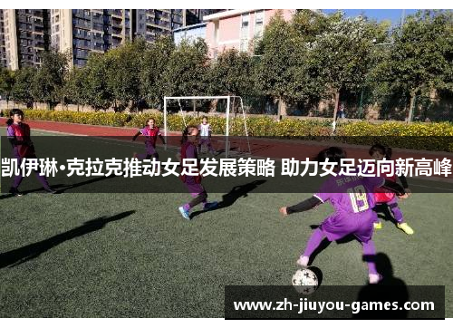 凯伊琳·克拉克推动女足发展策略 助力女足迈向新高峰