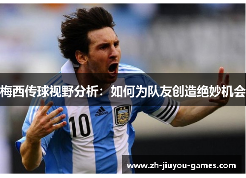 梅西传球视野分析：如何为队友创造绝妙机会