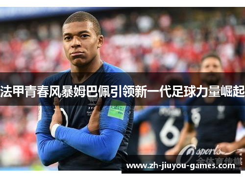法甲青春风暴姆巴佩引领新一代足球力量崛起