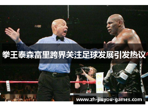 拳王泰森富里跨界关注足球发展引发热议