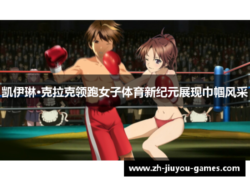 凯伊琳·克拉克领跑女子体育新纪元展现巾帼风采