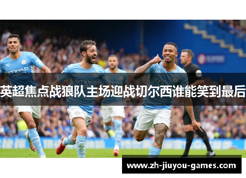 英超焦点战狼队主场迎战切尔西谁能笑到最后