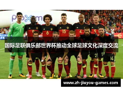 国际足联俱乐部世界杯推动全球足球文化深度交流