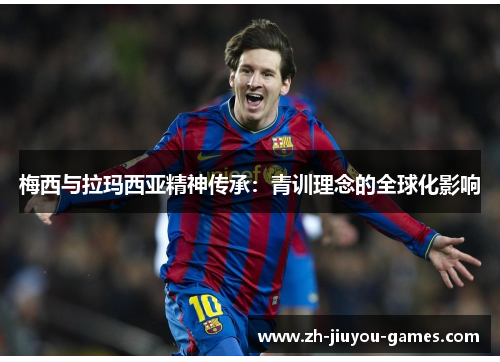 梅西与拉玛西亚精神传承：青训理念的全球化影响