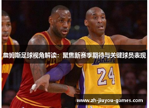 詹姆斯足球视角解读：聚焦新赛季期待与关键球员表现