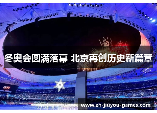 冬奥会圆满落幕 北京再创历史新篇章